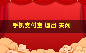 手机支付宝 退出 关闭